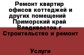 Ремонт квартир, офисов,коттеджей и других помещений. - Приморский край, Владивосток г. Строительство и ремонт » Услуги   